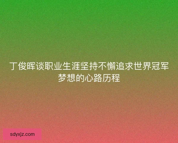 丁俊晖谈职业生涯坚持不懈追求世界冠军梦想的心路历程