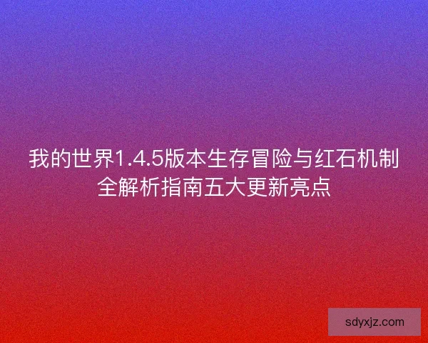 我的世界1.4.5版本生存冒险与红石机制全解析指南五大更新亮点